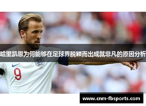 哈里凯恩为何能够在足球界脱颖而出成就非凡的原因分析