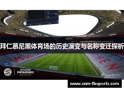 拜仁慕尼黑体育场的历史演变与名称变迁探析