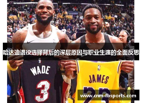 哈达迪退役选择背后的深层原因与职业生涯的全面反思