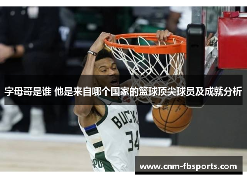 字母哥是谁 他是来自哪个国家的篮球顶尖球员及成就分析