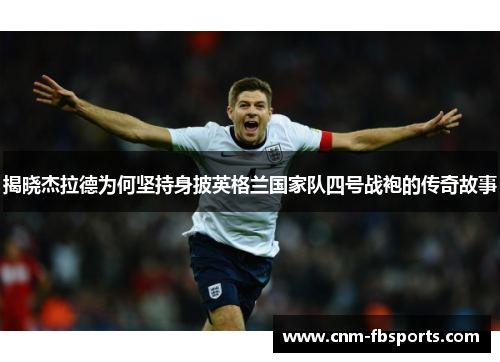 揭晓杰拉德为何坚持身披英格兰国家队四号战袍的传奇故事