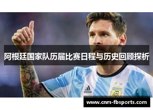 阿根廷国家队历届比赛日程与历史回顾探析