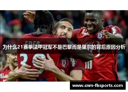 为什么21赛季法甲冠军不是巴黎而是里尔的背后原因分析