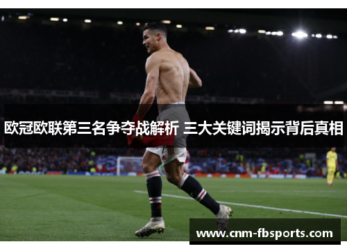 欧冠欧联第三名争夺战解析 三大关键词揭示背后真相 欧冠欧联第三名争夺战解析 三大关键词揭示背后真相