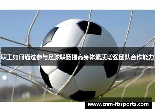 职工如何通过参与足球联赛提高身体素质增强团队合作能力 职工如何通过参与足球联赛提高身体素质增强团队合作能力