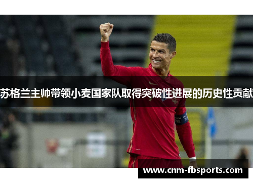 苏格兰主帅带领小麦国家队取得突破性进展的历史性贡献