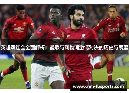 英超双红会全面解析：曼联与利物浦激情对决的历史与展望