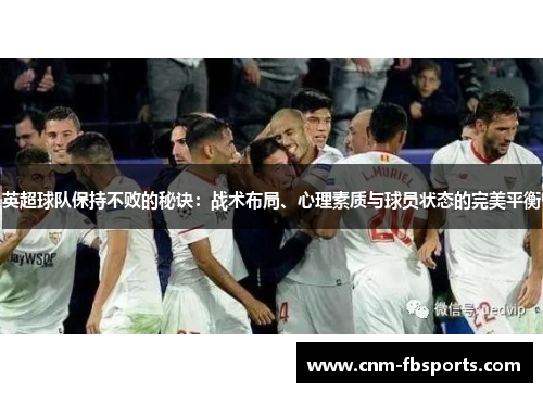 英超球队保持不败的秘诀:战术布局、心理素质与球员状态的完美平衡 英超球队保持不败的秘诀:战术布局、心理素质与球员状态的完美平衡