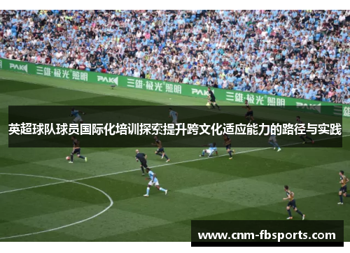 英超球队球员国际化培训探索提升跨文化适应能力的路径与实践