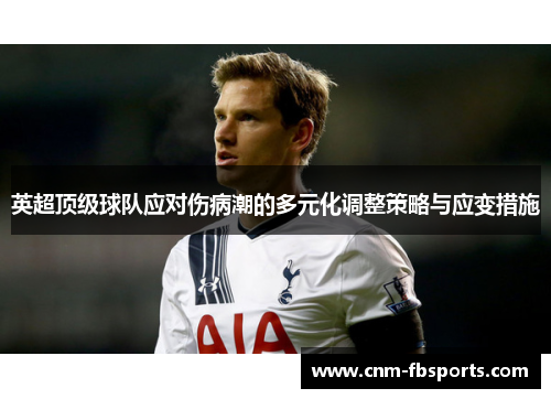 英超顶级球队应对伤病潮的多元化调整策略与应变措施
