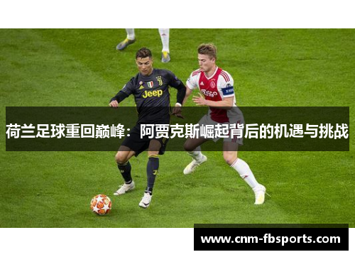 荷兰足球重回巅峰:阿贾克斯崛起背后的机遇与挑战 荷兰足球重回巅峰:阿贾克斯崛起背后的机遇与挑战