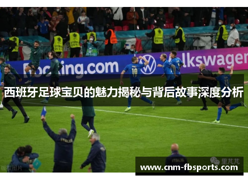西班牙足球宝贝的魅力揭秘与背后故事深度分析 西班牙足球宝贝的魅力揭秘与背后故事深度分析