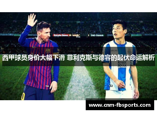 西甲球员身价大幅下滑 菲利克斯与德容的起伏命运解析