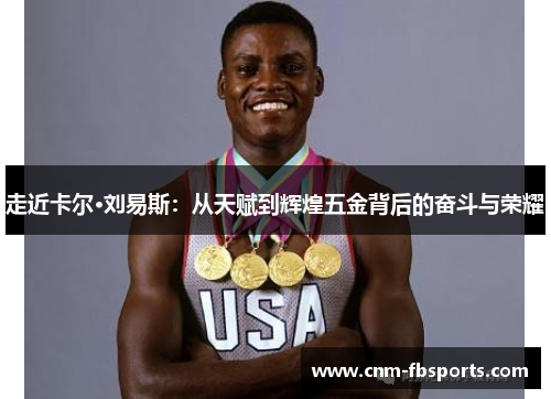 走近卡尔·刘易斯：从天赋到辉煌五金背后的奋斗与荣耀