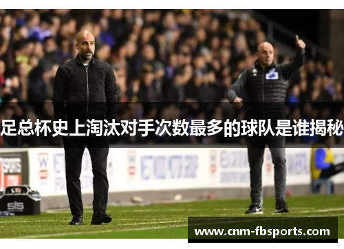 足总杯史上淘汰对手次数最多的球队是谁揭秘
