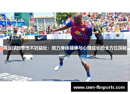 踢足球的意想不到益处：助力身体健康与心理成长的全方位探秘