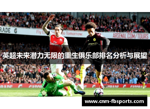 英超未来潜力无限的重生俱乐部排名分析与展望 英超未来潜力无限的重生俱乐部排名分析与展望
