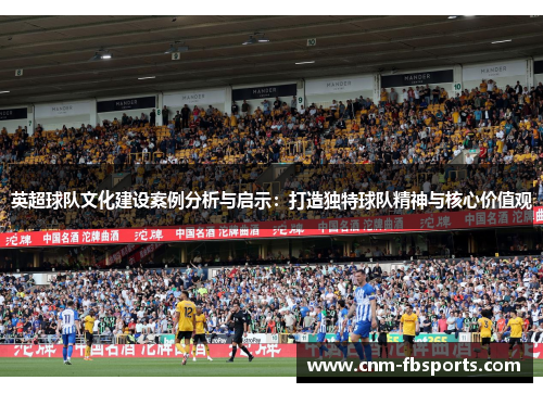 英超球队文化建设案例分析与启示:打造独特球队精神与核心价值观 英超球队文化建设案例分析与启示:打造独特球队精神与核心价值观