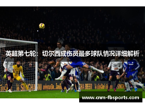 英超第七轮:切尔西成伤员最多球队情况详细解析 英超第七轮:切尔西成伤员最多球队情况详细解析