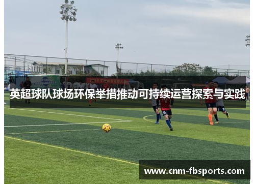 英超球队球场环保举措推动可持续运营探索与实践