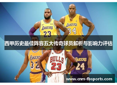 西甲历史最佳阵容五大传奇球员解析与影响力评估 西甲历史最佳阵容五大传奇球员解析与影响力评估