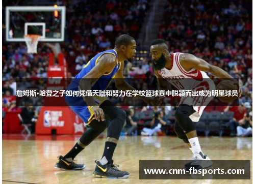 詹姆斯·哈登之子如何凭借天赋和努力在学校篮球赛中脱颖而出成为明星球员