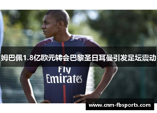 姆巴佩1.8亿欧元转会巴黎圣日耳曼引发足坛震动