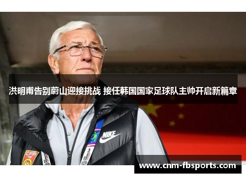 洪明甫告别蔚山迎接挑战 接任韩国国家足球队主帅开启新篇章 洪明甫告别蔚山迎接挑战 接任韩国国家足球队主帅开启新篇章