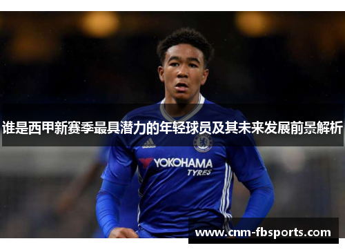 谁是西甲新赛季最具潜力的年轻球员及其未来发展前景解析