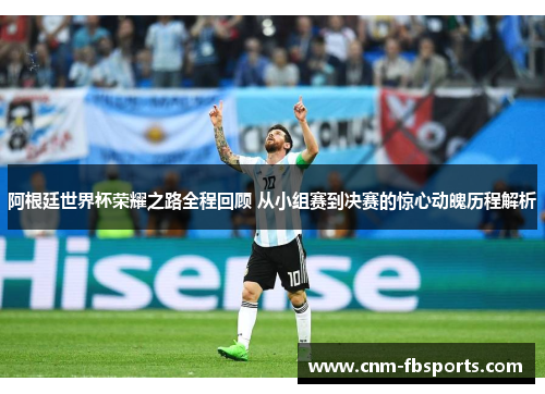 阿根廷世界杯荣耀之路全程回顾 从小组赛到决赛的惊心动魄历程解析