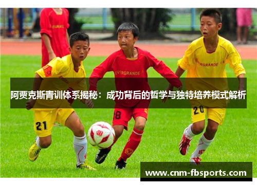 阿贾克斯青训体系揭秘：成功背后的哲学与独特培养模式解析