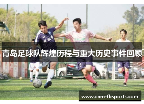 青岛足球队辉煌历程与重大历史事件回顾