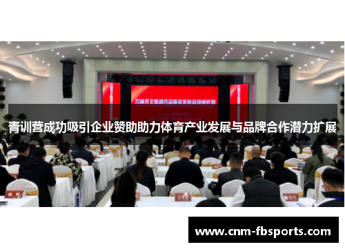 青训营成功吸引企业赞助助力体育产业发展与品牌合作潜力扩展 青训营成功吸引企业赞助助力体育产业发展与品牌合作潜力扩展